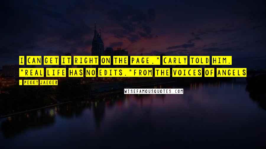 Peggy Jaeger Quotes: I can get it right on the page," Carly told him. "Real life has no edits."from THE VOICES OF ANGELS