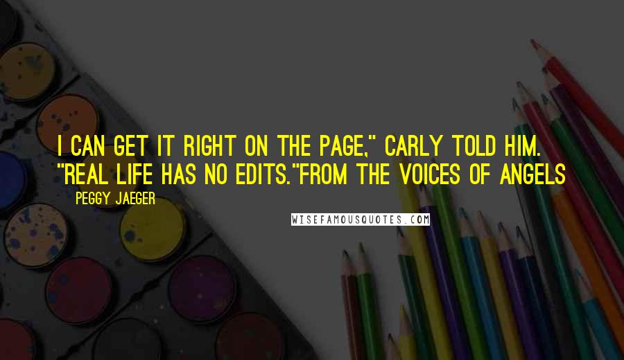 Peggy Jaeger Quotes: I can get it right on the page," Carly told him. "Real life has no edits."from THE VOICES OF ANGELS