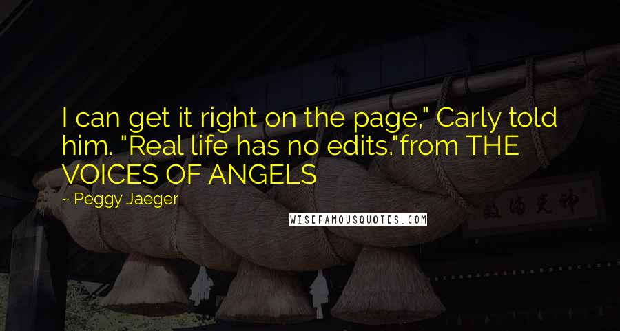 Peggy Jaeger Quotes: I can get it right on the page," Carly told him. "Real life has no edits."from THE VOICES OF ANGELS