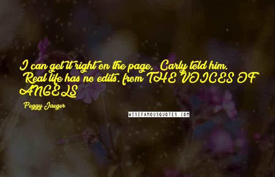 Peggy Jaeger Quotes: I can get it right on the page," Carly told him. "Real life has no edits."from THE VOICES OF ANGELS