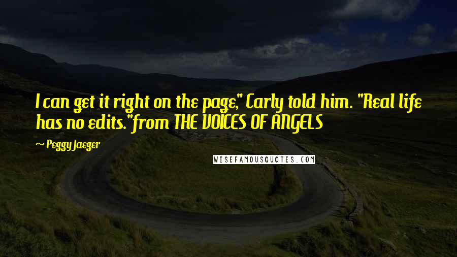 Peggy Jaeger Quotes: I can get it right on the page," Carly told him. "Real life has no edits."from THE VOICES OF ANGELS