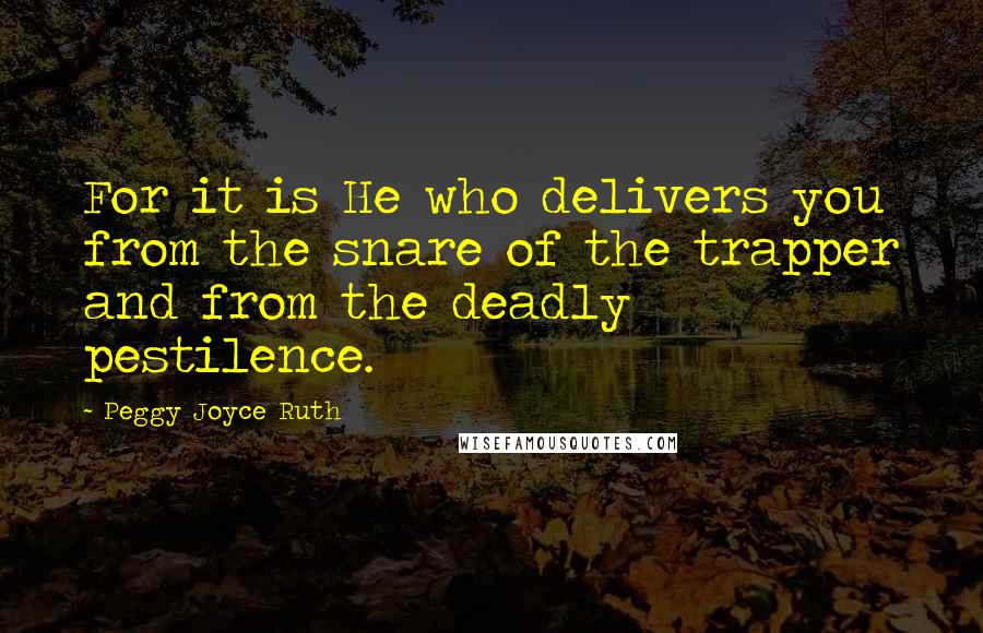 Peggy Joyce Ruth Quotes: For it is He who delivers you from the snare of the trapper and from the deadly pestilence.