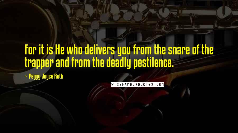 Peggy Joyce Ruth Quotes: For it is He who delivers you from the snare of the trapper and from the deadly pestilence.