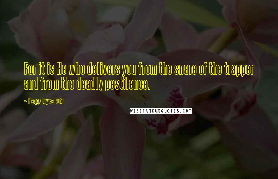 Peggy Joyce Ruth Quotes: For it is He who delivers you from the snare of the trapper and from the deadly pestilence.