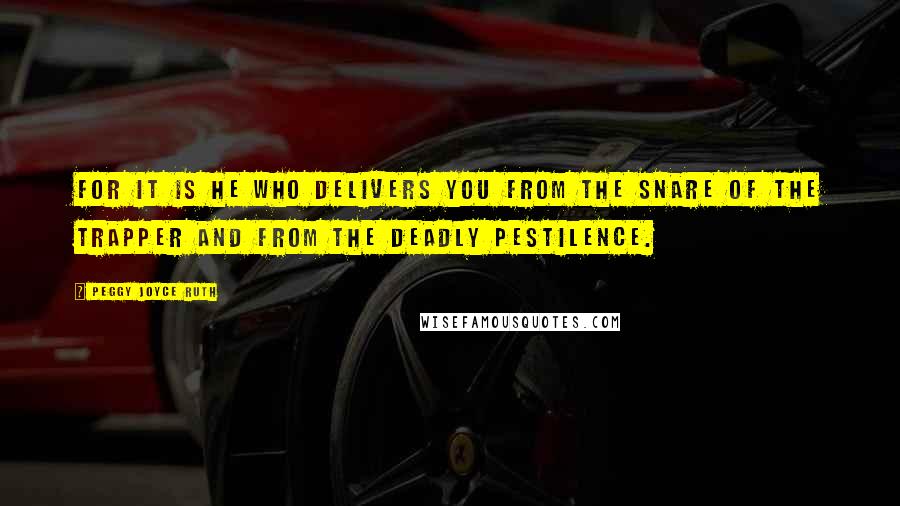 Peggy Joyce Ruth Quotes: For it is He who delivers you from the snare of the trapper and from the deadly pestilence.