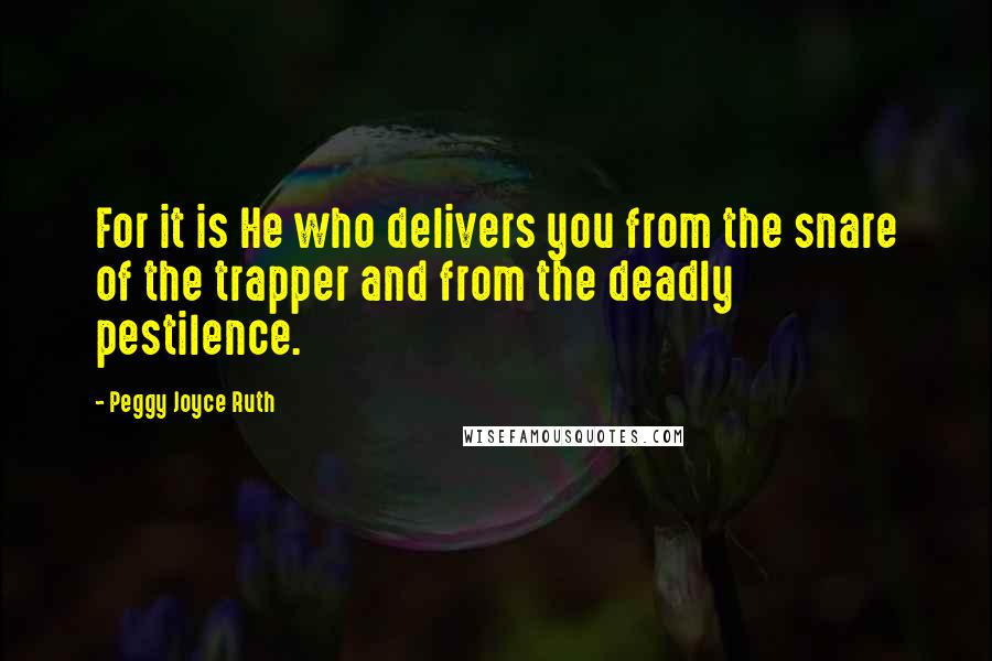 Peggy Joyce Ruth Quotes: For it is He who delivers you from the snare of the trapper and from the deadly pestilence.