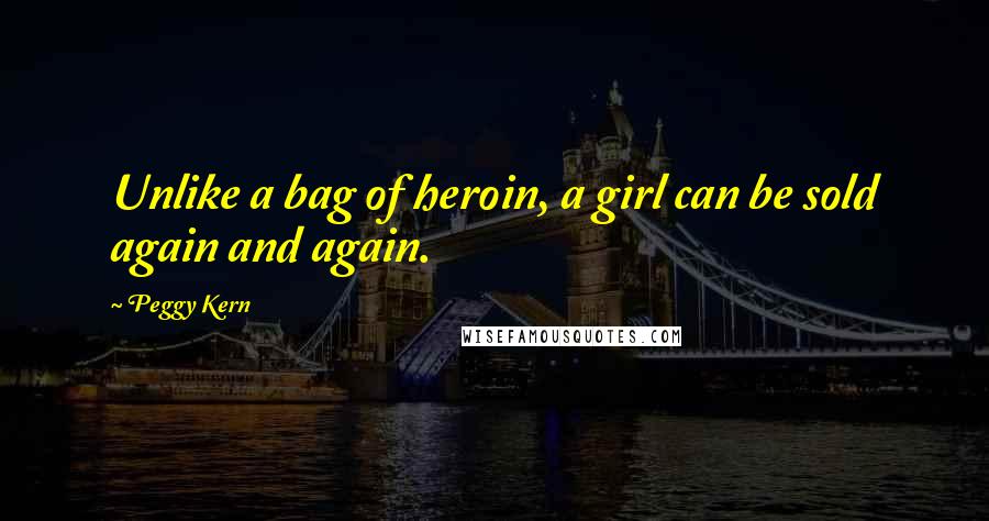 Peggy Kern Quotes: Unlike a bag of heroin, a girl can be sold again and again.