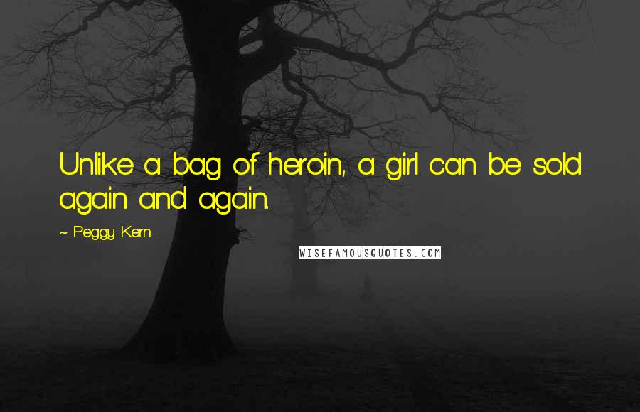 Peggy Kern Quotes: Unlike a bag of heroin, a girl can be sold again and again.
