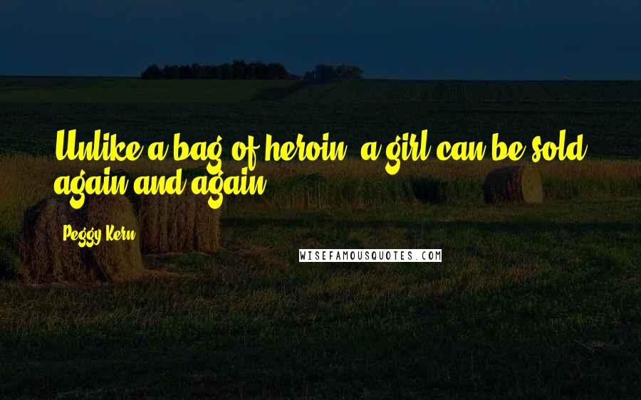 Peggy Kern Quotes: Unlike a bag of heroin, a girl can be sold again and again.