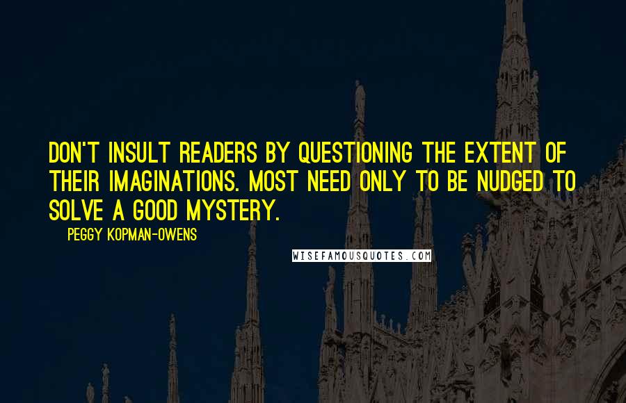 Peggy Kopman-Owens Quotes: Don't insult readers by questioning the extent of their imaginations. Most need only to be nudged to solve a good mystery.