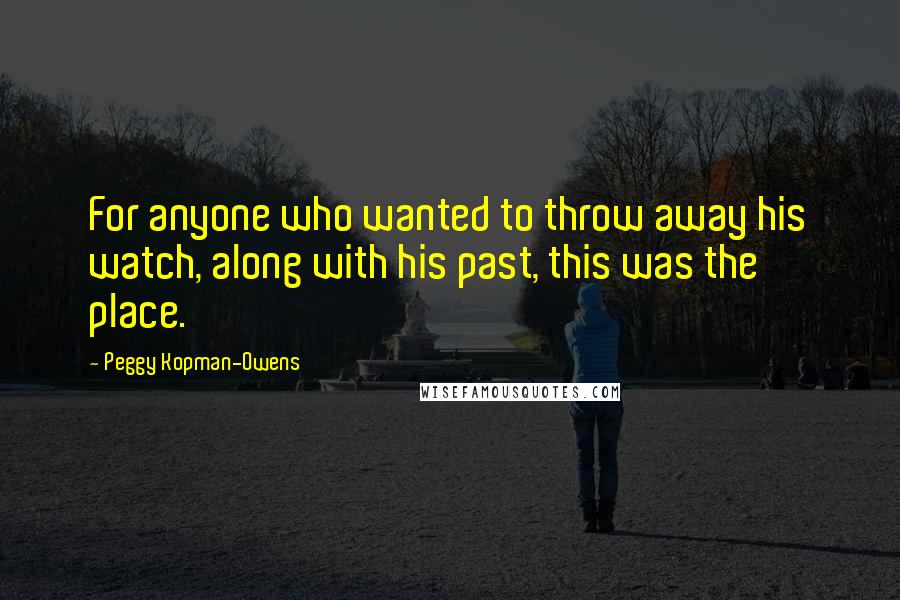 Peggy Kopman-Owens Quotes: For anyone who wanted to throw away his watch, along with his past, this was the place.