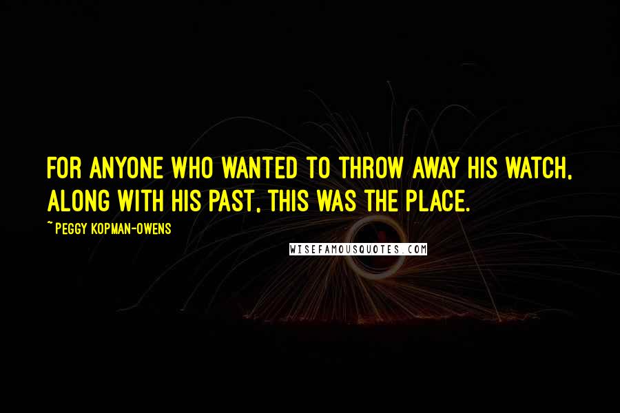 Peggy Kopman-Owens Quotes: For anyone who wanted to throw away his watch, along with his past, this was the place.