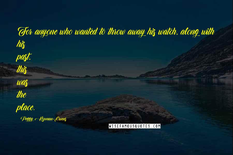 Peggy Kopman-Owens Quotes: For anyone who wanted to throw away his watch, along with his past, this was the place.