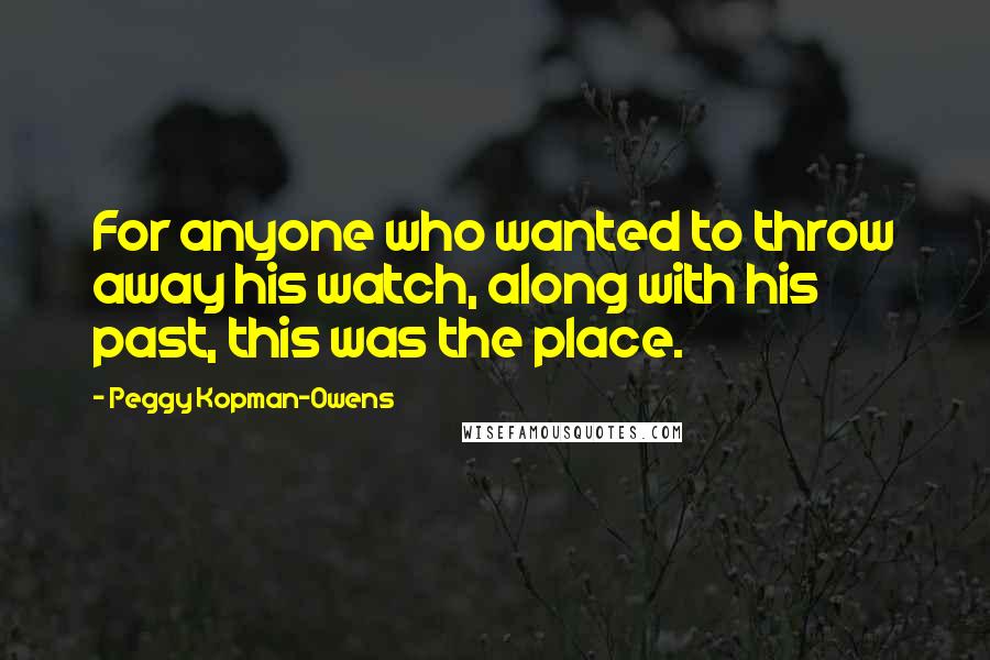 Peggy Kopman-Owens Quotes: For anyone who wanted to throw away his watch, along with his past, this was the place.