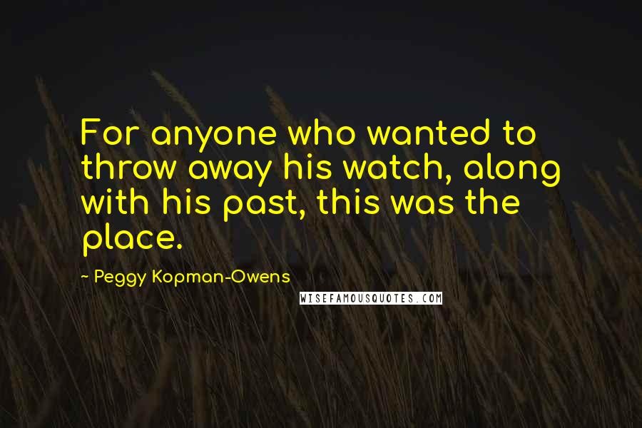 Peggy Kopman-Owens Quotes: For anyone who wanted to throw away his watch, along with his past, this was the place.
