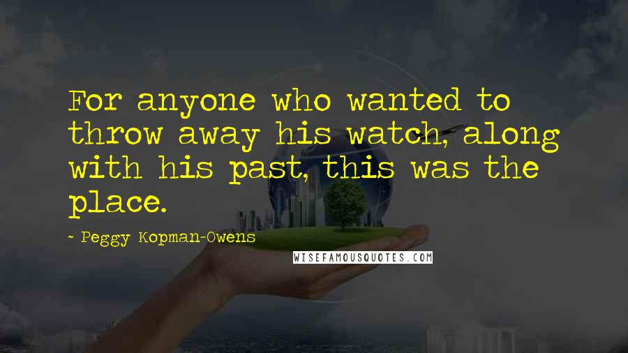 Peggy Kopman-Owens Quotes: For anyone who wanted to throw away his watch, along with his past, this was the place.