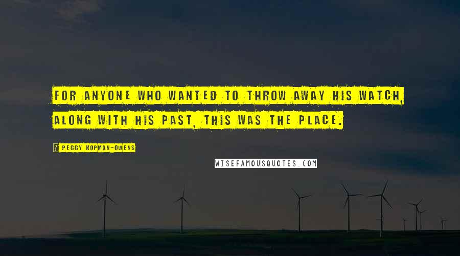 Peggy Kopman-Owens Quotes: For anyone who wanted to throw away his watch, along with his past, this was the place.