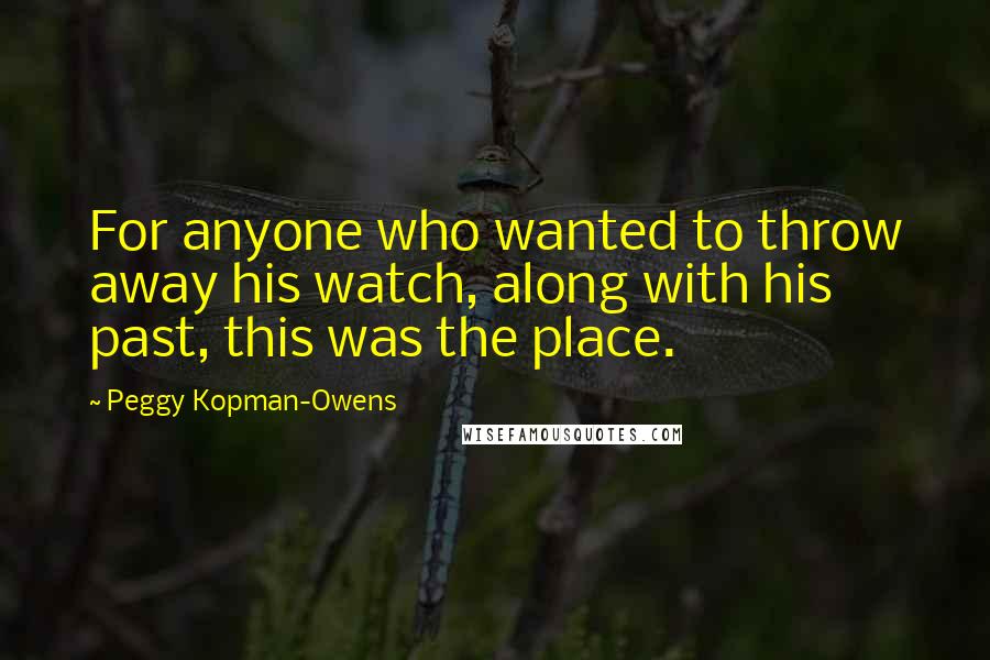 Peggy Kopman-Owens Quotes: For anyone who wanted to throw away his watch, along with his past, this was the place.