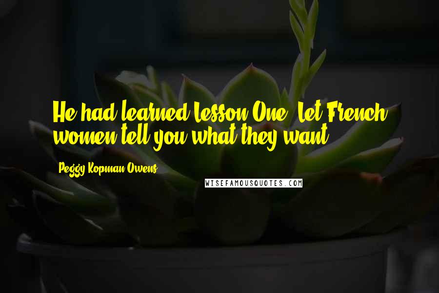 Peggy Kopman-Owens Quotes: He had learned Lesson One: Let French women tell you what they want.