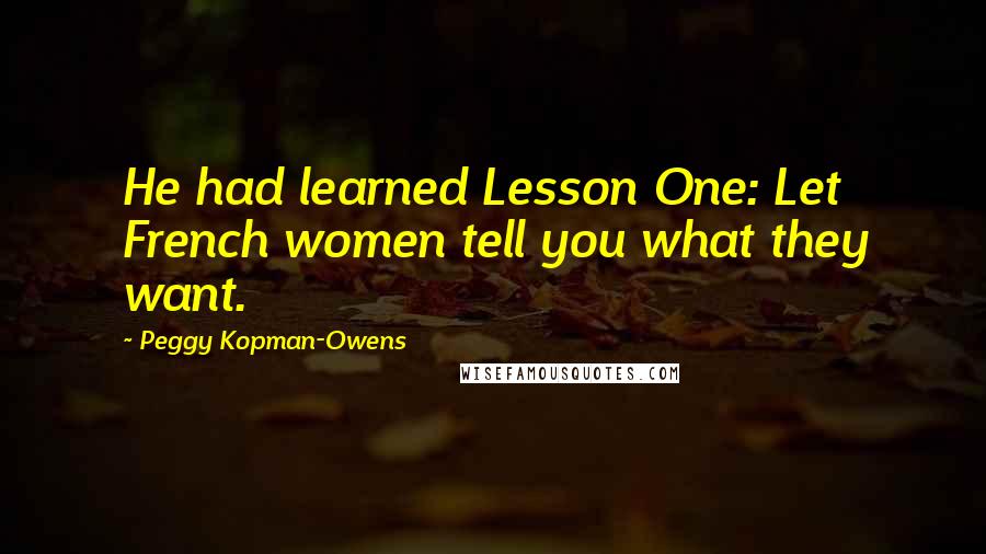 Peggy Kopman-Owens Quotes: He had learned Lesson One: Let French women tell you what they want.