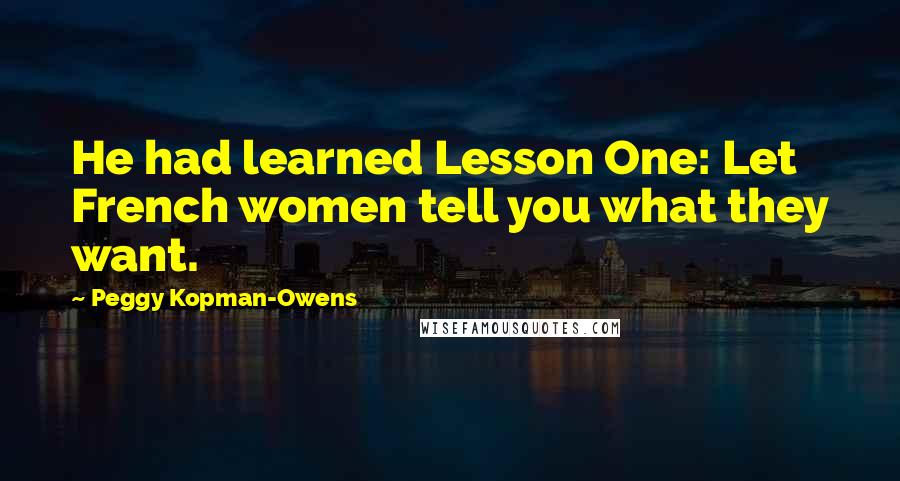 Peggy Kopman-Owens Quotes: He had learned Lesson One: Let French women tell you what they want.