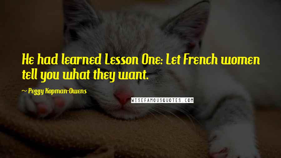 Peggy Kopman-Owens Quotes: He had learned Lesson One: Let French women tell you what they want.