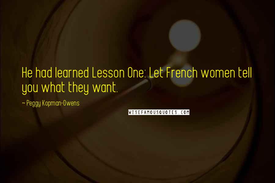 Peggy Kopman-Owens Quotes: He had learned Lesson One: Let French women tell you what they want.