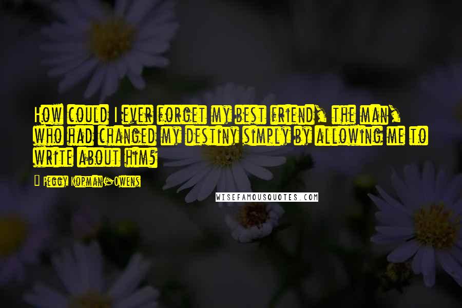 Peggy Kopman-Owens Quotes: How could I ever forget my best friend, the man, who had changed my destiny simply by allowing me to write about him?