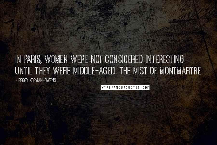 Peggy Kopman-Owens Quotes: In Paris, women were not considered interesting until they were middle-aged. The Mist of Montmartre