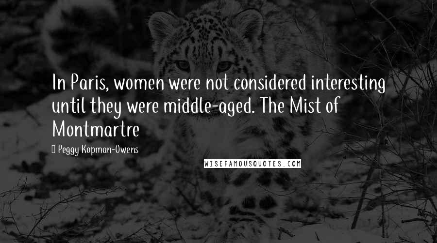 Peggy Kopman-Owens Quotes: In Paris, women were not considered interesting until they were middle-aged. The Mist of Montmartre