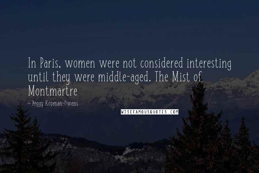 Peggy Kopman-Owens Quotes: In Paris, women were not considered interesting until they were middle-aged. The Mist of Montmartre