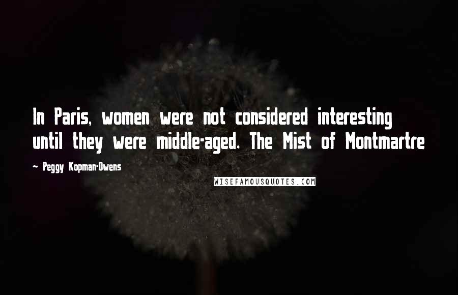 Peggy Kopman-Owens Quotes: In Paris, women were not considered interesting until they were middle-aged. The Mist of Montmartre