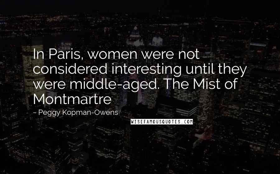 Peggy Kopman-Owens Quotes: In Paris, women were not considered interesting until they were middle-aged. The Mist of Montmartre