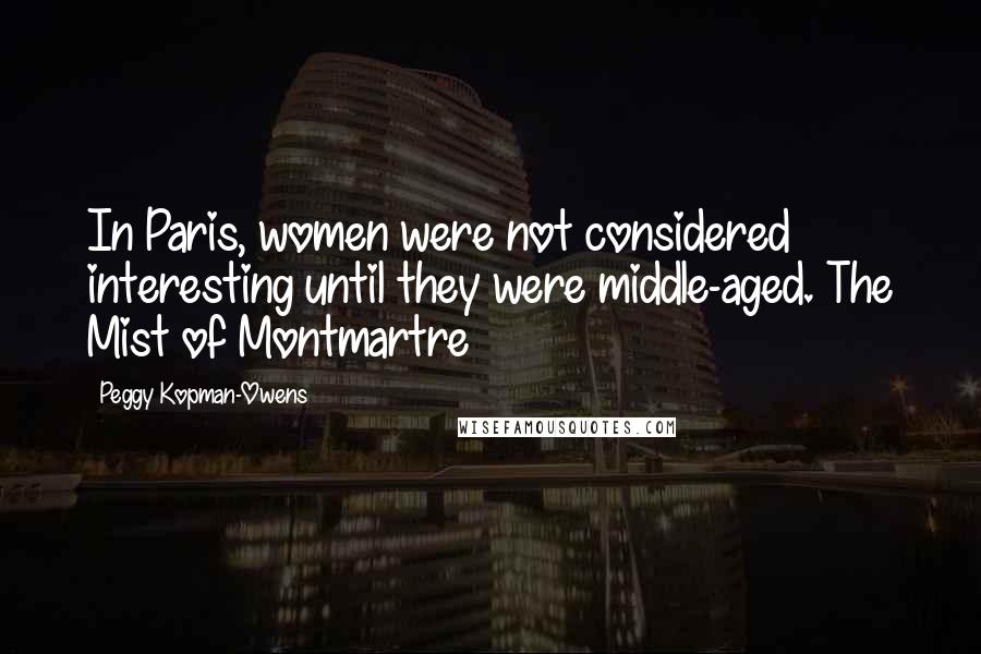 Peggy Kopman-Owens Quotes: In Paris, women were not considered interesting until they were middle-aged. The Mist of Montmartre