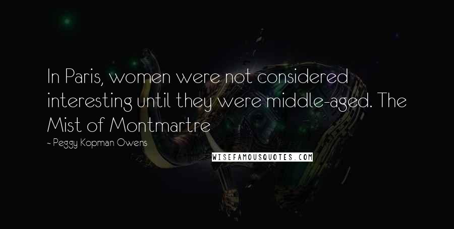 Peggy Kopman-Owens Quotes: In Paris, women were not considered interesting until they were middle-aged. The Mist of Montmartre