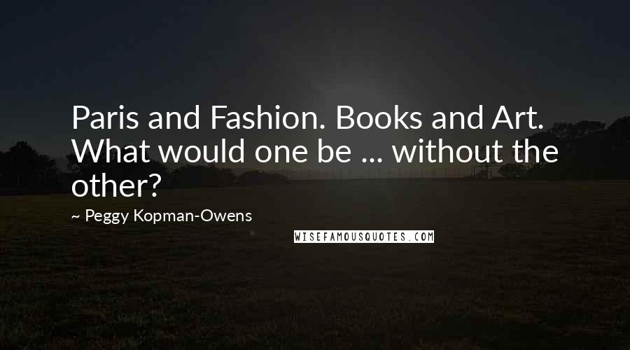 Peggy Kopman-Owens Quotes: Paris and Fashion. Books and Art. What would one be ... without the other?