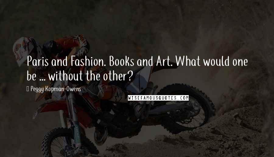 Peggy Kopman-Owens Quotes: Paris and Fashion. Books and Art. What would one be ... without the other?