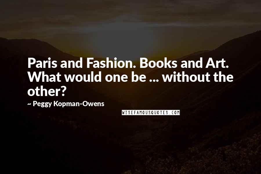 Peggy Kopman-Owens Quotes: Paris and Fashion. Books and Art. What would one be ... without the other?