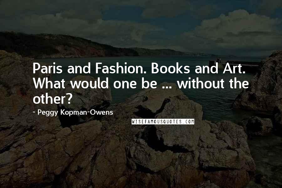 Peggy Kopman-Owens Quotes: Paris and Fashion. Books and Art. What would one be ... without the other?