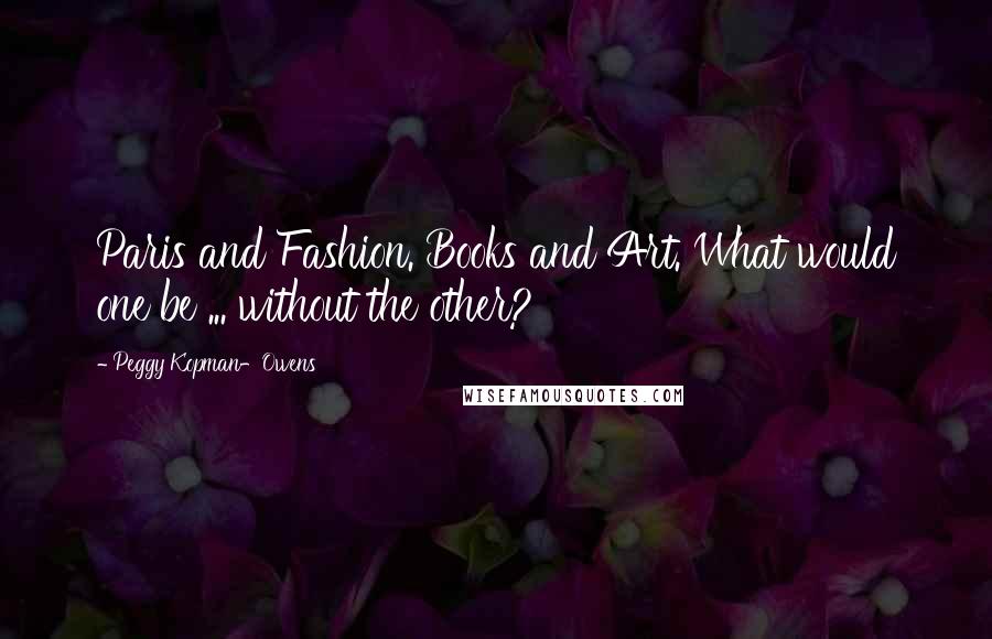 Peggy Kopman-Owens Quotes: Paris and Fashion. Books and Art. What would one be ... without the other?