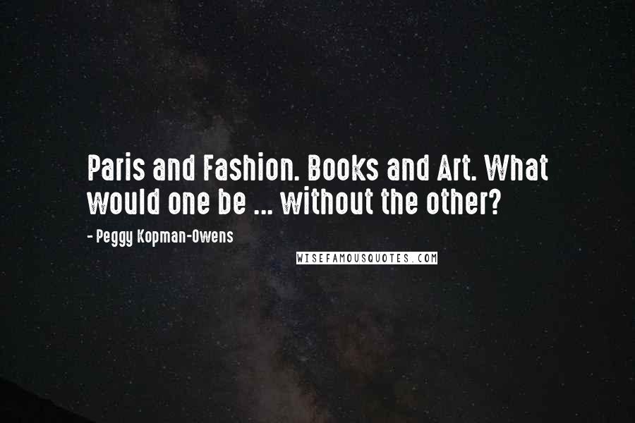 Peggy Kopman-Owens Quotes: Paris and Fashion. Books and Art. What would one be ... without the other?