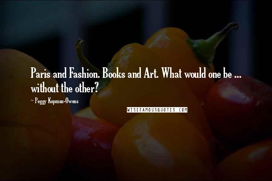 Peggy Kopman-Owens Quotes: Paris and Fashion. Books and Art. What would one be ... without the other?