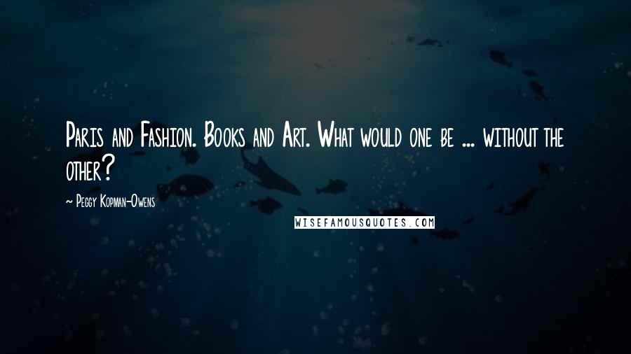 Peggy Kopman-Owens Quotes: Paris and Fashion. Books and Art. What would one be ... without the other?