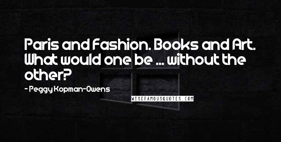 Peggy Kopman-Owens Quotes: Paris and Fashion. Books and Art. What would one be ... without the other?