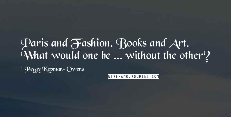 Peggy Kopman-Owens Quotes: Paris and Fashion. Books and Art. What would one be ... without the other?