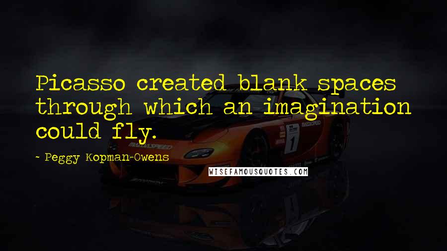 Peggy Kopman-Owens Quotes: Picasso created blank spaces through which an imagination could fly.