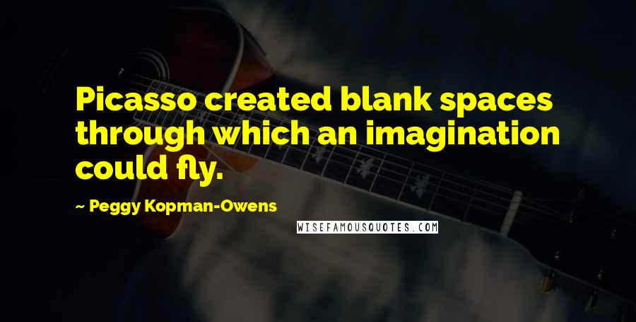 Peggy Kopman-Owens Quotes: Picasso created blank spaces through which an imagination could fly.