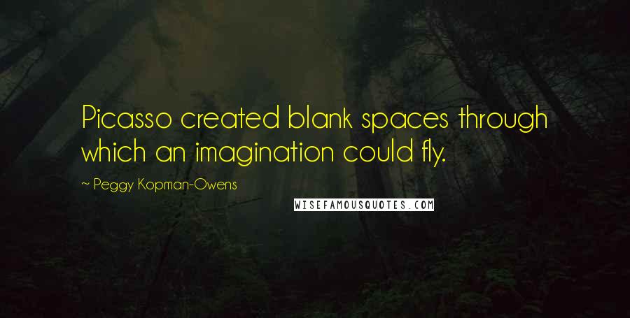 Peggy Kopman-Owens Quotes: Picasso created blank spaces through which an imagination could fly.