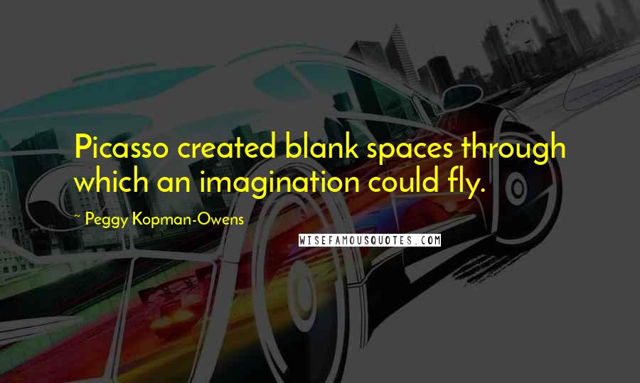 Peggy Kopman-Owens Quotes: Picasso created blank spaces through which an imagination could fly.