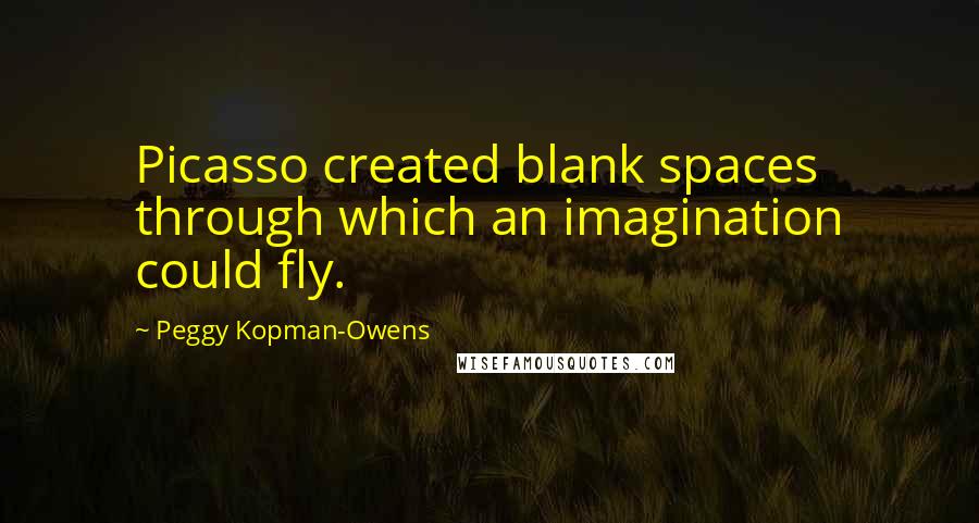 Peggy Kopman-Owens Quotes: Picasso created blank spaces through which an imagination could fly.